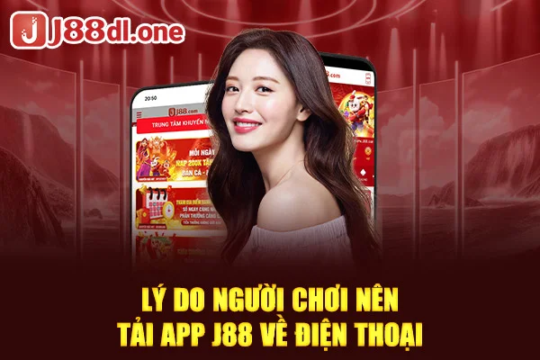 Lý do người chơi nên tải app J88 về điện thoại