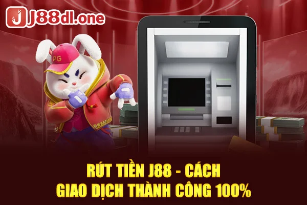 Rút tiền J88 - Cách giao dịch thành công 100%