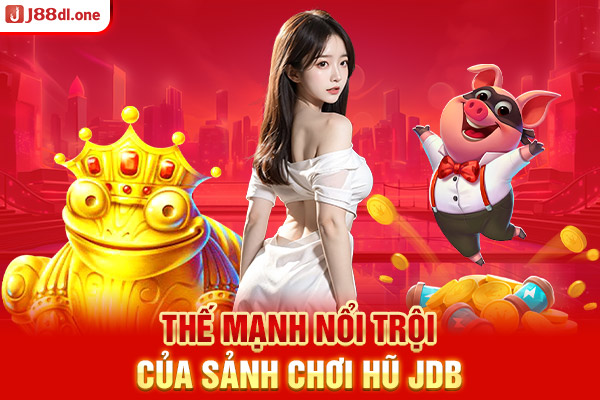 Thế mạnh nổi trội của sảnh chơi hũ JDB 