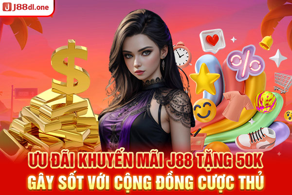 Ưu đãi khuyến mãi J88 tặng 50K gây sốt với cộng đồng cược thủ