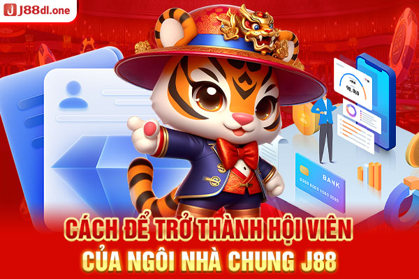 Cách để trở thành hội viên của ngôi nhà chung J88