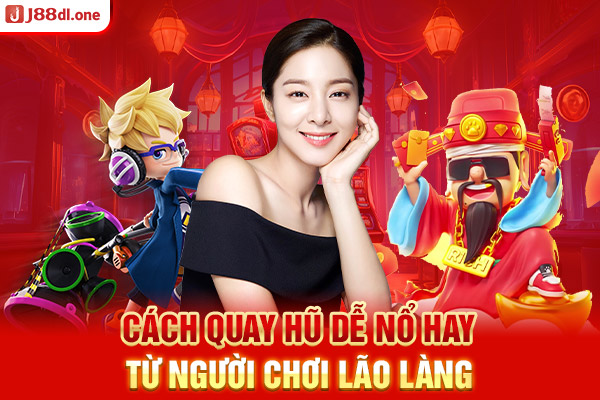 Cách quay hũ dễ nổ hay từ người chơi lão làng