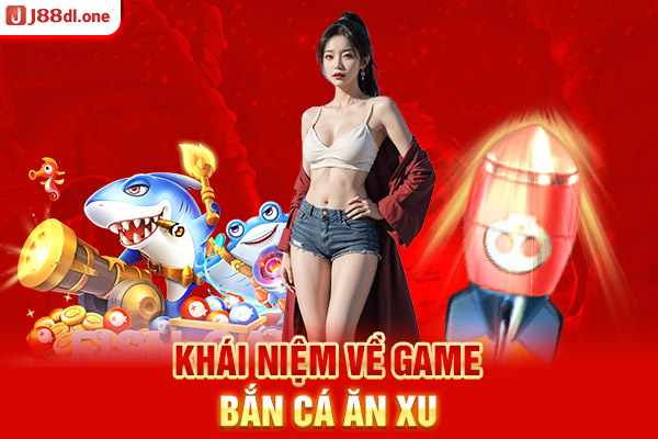 Khái niệm về game bắn cá ăn xu