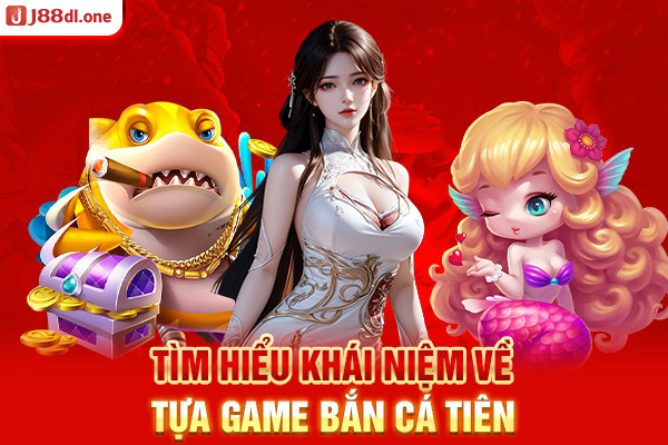 Tìm hiểu khái niệm về tựa game bắn cá tiên