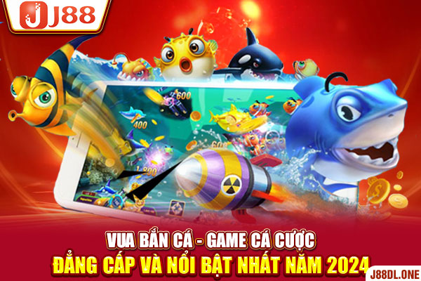 Vua Bắn Cá - Game Cá Cược Đẳng Cấp Và Nổi Bật Nhất Năm 2024